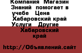  Компания «Магазин Знаний» помогает в учебе › Цена ­ 400 - Хабаровский край Услуги » Другие   . Хабаровский край